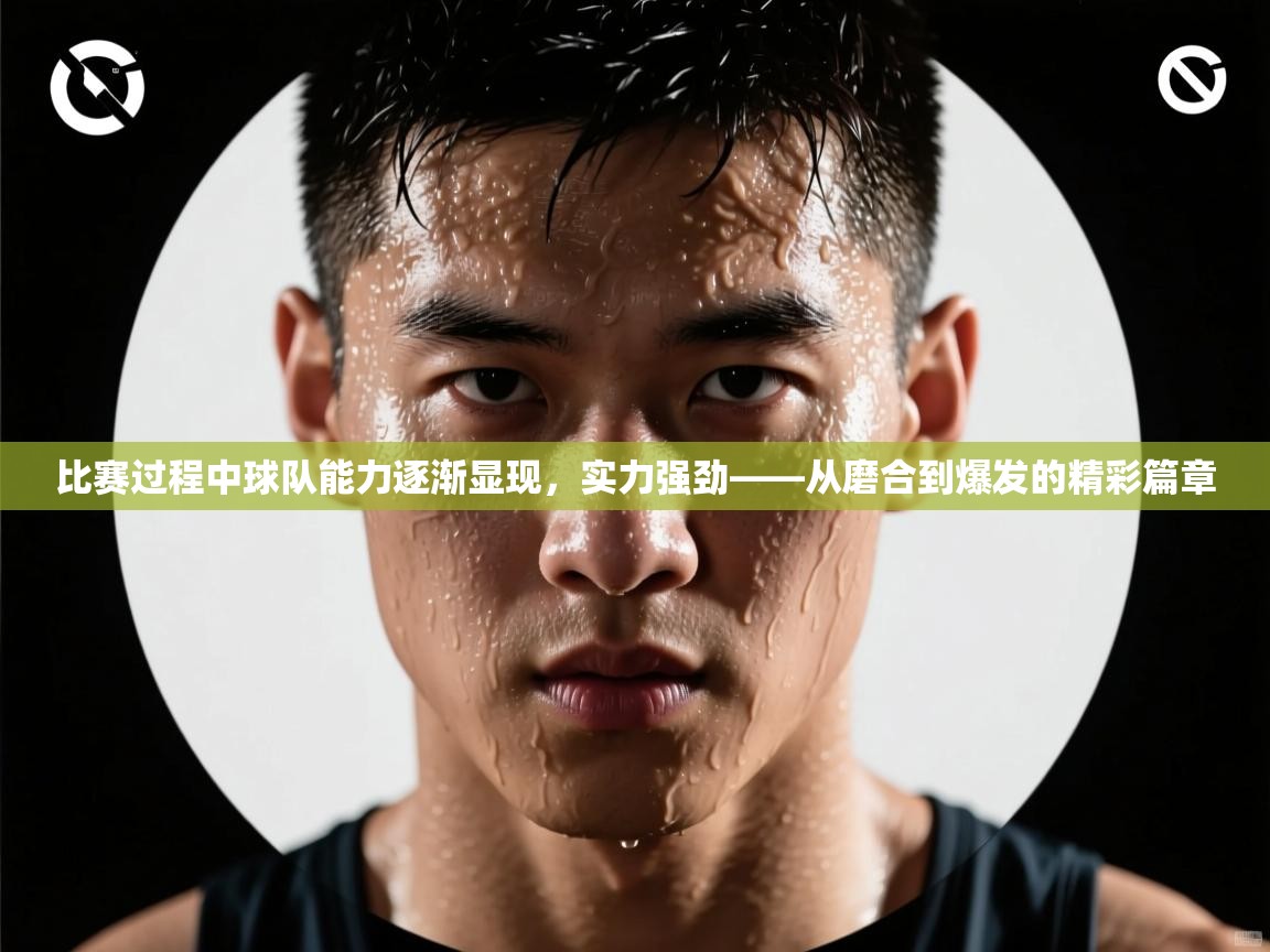 比赛过程中球队能力逐渐显现，实力强劲——从磨合到爆发的精彩篇章
